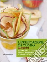 L'essiccazione in cucina. 66 ricette. Consigli e tecniche per conservare e gustare l'essenza degli alimenti libro