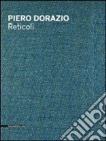 Piero Dorazio. Reticoli. Catalogo della mostra (Milano, maggio-giugno 2014). Ediz. italiana e inglese