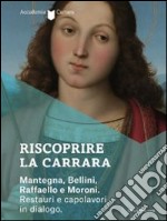 Riscoprire la Carrara. Mantegna, Bellini, Raffaello e Moroni. Restauri e capolavori in dialogo. Catalogo della mostra (Bergamo, 14 maggio-27 luglio 2014). Ediz. illustrata libro