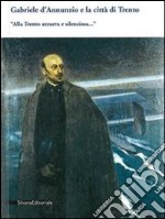 Gabriele D'Annunzio e la città di Trento. «Alla Trento azzurra e silenziosa...» libro