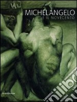 Michelangelo e il Novecento. Catalogo della mostra (Firenze, 18 giugno-20 ottobre 2014; Modena 20 giugno-14 settembre 2014). Ediz. illustrata