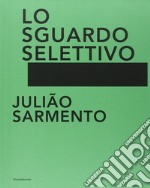 Julião Sarmento. Lo sguardo selettivo. Catalogo della mostra (Torino, 13 giugno-31 agosto 2014). Ediz. illustrata