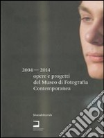 Opere e progetti del Museo di Fotografia Contemporanea 2004-2014. Catalogo della mostra (Milano, 3 luglio-10 settembre 2014). Ediz. italiana e inglese libro