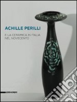 Achille Perilli e la ceramica in Italia nel Novecento. Catalogo della mostra (Castellamonte, 29 agosto-21 settembre 2014). Ediz. illustrata libro