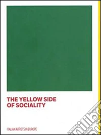 The yellow side of sociality. Italian artists in Europe. Catalogo della mostra (Bruxelles, 10 settembre 2014-18 gennaio 2015). Ediz. italiana e inglese libro