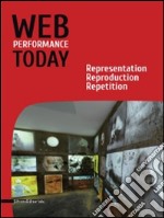 Web performance today. Rapresentation, reproduction, repetition. Ediz. italiana e inglese libro