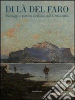 Di là del faro. Paesaggi e pittori siciliani dell'Ottocento. Catalogo della mostra (Palermo, 9 ottobre 2014-9 gennaio 2015). Ediz. illustrata libro