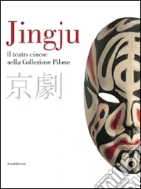 Jingju. Il teatro cinese nella collezione Pilone. Catalogo della mostra (Lugano, 9 ottobre 2014-10 maggio 2015). Ediz. italiana e inglese