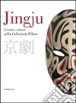 Jingju. Il teatro cinese nella collezione Pilone. Catalogo della mostra (Lugano, 9 ottobre 2014-10 maggio 2015). Ediz. italiana e inglese libro