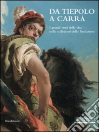 Da Tiepolo a Carrà. I grandi temi della vita nelle collezioni delle fondazioni bancarie. Catalogo della mostra (Milano, 24 ottobre 2014-18 gennaio 2015). Ediz. illustrata