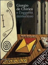 De Chirico e l'oggetto misterioso. Catalogo della mostra (27 settembre 2014-1 febbraio 2015). Ediz. illustrata