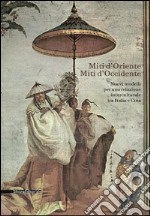 Miti d'Oriente miti d'Occidente. Nuovi modelli per una relazione interculturale tra Italia e Cina. Convegno di studi. Ediz. illustrata libro