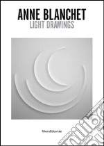 Anne Blanchet. Light drawings. Ediz. italiana e inglese libro