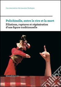 Polichinelle, Entre Le Rire Et La Mort. Filiations, Ruptures Et R?G?N?Ration D'Une Figure Traditionnelle libro