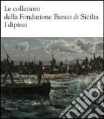 Le collezioni della Fondazione Banco di Sicilia. I dipinti. Ediz. illustrata libro