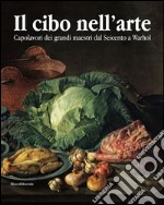 Il cibo nell'arte. Capolavori dei grandi maestri dal Seicento a Warhol. Catalogo della mostra (Brescia, 24 gennaio-14 giugno 2015). Ediz. illustrata libro