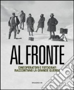 Al fronte. Cineoperatori e fotografi raccontano la grande guerra. Catalogo della mostra (Torino, 22 gennaio-5 maggio 2015). Ediz. illustrata libro