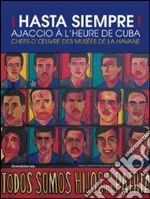 !Hasta siempre! Ajaccio à l'heure de Cuba. Chefs d'oeuvre des musées de La havane. Ediz. illustrata libro