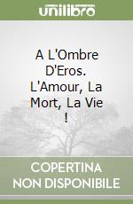 A L'Ombre D'Eros. L'Amour, La Mort, La Vie ! libro