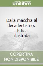 Dalla macchia al decadentismo. Ediz. illustrata libro