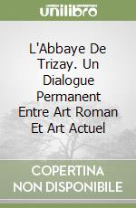 L'Abbaye De Trizay. Un Dialogue Permanent Entre Art Roman Et Art Actuel libro