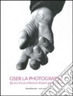 Oser la photographie. 50 ans d'una collectioon d'avant-garde à Arles. Ediz. illustrata libro