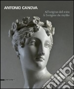 Antonio Canova. All'origine del mito. Catalogo della mostra (Aosta, 13 giugno-11 ottobre 2015). Ediz. italiana e francese libro