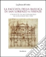 La facciata della basilica di San Lorenzo a Firenze. I progetti da Michelangelo al concorso del 1900. Catalogo della mostra. Ediz. illustrata libro