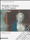 50 peindre à Troyes au XVIe siècle. Ediz. illustrata libro