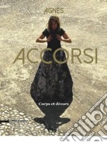 Agnes Accorsi. Corps et décors. Ediz. francese, italiana, inglese e tedesca