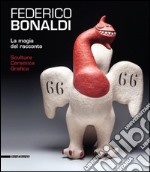 Federico Bonaldi. La magia del racconto. Sculture ceramica grafica. Catalogo della mostra (Bassano del Grappa, 13 giugno-18 ottobre 2015). Ediz. italiana e inglese libro