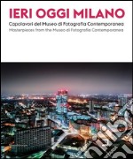 Ieri, oggi Milano 2015. Capolavori del Museo di Fotografia Contemporanea. Catalogo della mostra (Milano, 19 giugno-30 agosto 2015). Ediz. italiana e inglese libro