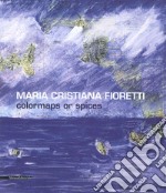 Maria Cristiana Fioretti. Carte nautiche. Catalogo della mostra (Ventimiglia, 21 giugno-25 luglio 2015). Ediz. illustrata libro