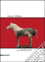 Omar Galliani ...a Oriente. Ediz. illustrata