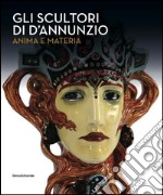 Gli scultori di D'Annunzio. Anima e materia. Ediz. illustrata libro