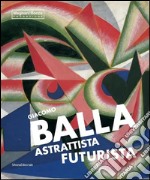 Giacomo Balla astrattista futurista. Ediz. illustrata