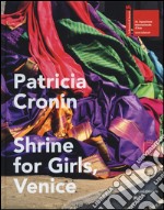 Patricia Cronin. Shrine for Girls, Venice. Catalogo della mostra (Venezia, 9 maggio-22 novembre 2015). Ediz. illustrata