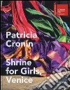 Patricia Cronin. Shrine for Girls, Venice. Catalogo della mostra (Venezia, 9 maggio-22 novembre 2015). Ediz. illustrata libro