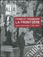 Fixer et franchir la frontière. Alpes-Maritimes 1760-1947