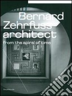 Bernard Zehrfuss. Architect from the spiral of time. Ediz. illustrata