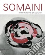 Francesco Somaini. Immaginare scultura 1945-2000. Ediz. illustrata