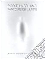 Rossella Belluschi. Parcours de lumière. Ediz. illustrata libro