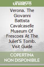 Verona. The Giovanni Battista Cavalcaselle Museum Of Frescoes At The Juliet'S Tomb. Visit Guide libro