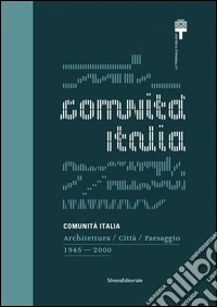 Comunità Italia. Architettura/Città/Paesaggio 1945-2000. Ediz. illustrata