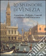 Lo splendore di Venezia. Canaletto, Bellotto, Guardi e i vedutisti dell'Ottocento. Ediz. illustrata libro