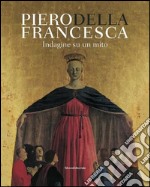 Piero Della Francesca. Indagine su un mito. Ediz. illustrata libro