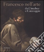 Francesco nell'arte da Cimabue a Caravaggio. Ediz. illustrata libro