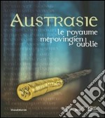 Austrasie. Le royaume mérovingien oublilé. Ediz. illustrata libro