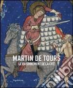 Martin de Tours. Le rayonnement de la cité. Ediz. illustrata libro