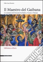 Il Maestro del Gaibana. Un miniatore del Duecento fra Padova, Venezia e l'Europa. Ediz. illustrata libro